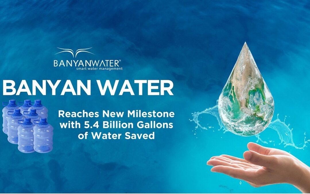 Banyan Water Reaches New Milestone with 5.4 Billion Gallons of Water Saved