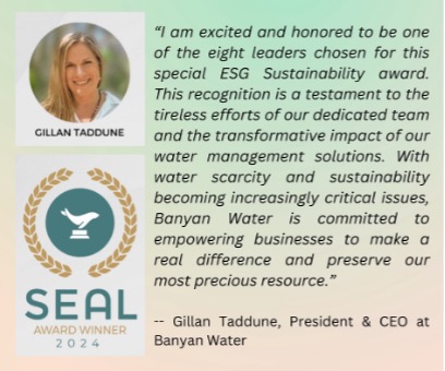 A visual quote features various elements such as text, logos, and Gillan Tadunne’s photo. Below this section on the left, bold capital letters read “SEAL AWARD WINNER 2024.” A circular seal logo surrounded by a wreath hangs above. The right side contains a quote attributed to Gillan Taddune, President and CEO of Banyan Water. The quote highlights Banyan Water’s commitment to addressing water scarcity and sustainability issues.